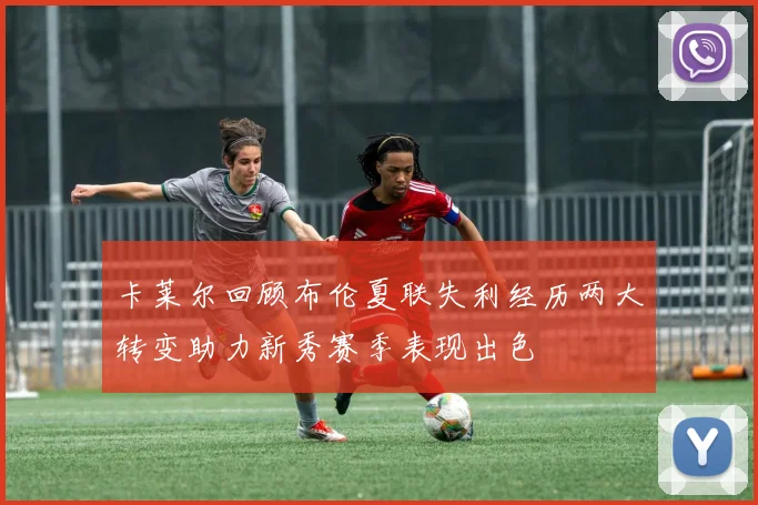卡莱尔回顾布伦夏联失利经历两大转变助力新秀赛季表现出色