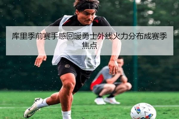 库里季前赛手感回暖勇士外线火力分布成赛季焦点